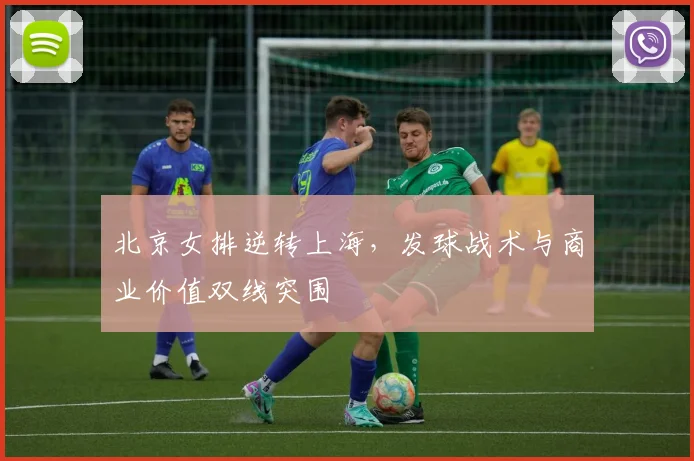 北京女排逆转上海，发球战术与商业价值双线突围 - 搜狐体育