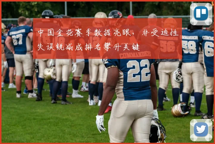 中国金花赛季数据亮眼,非受迫性失误锐减成排名攀升关键