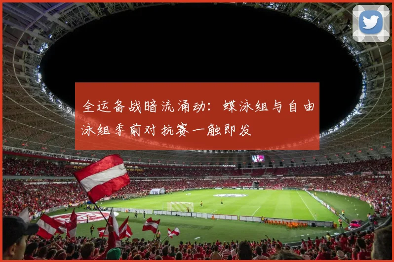 全运备战暗流涌动：蝶泳组与自由泳组季前对抗赛一触即发 - 搜狐体育
