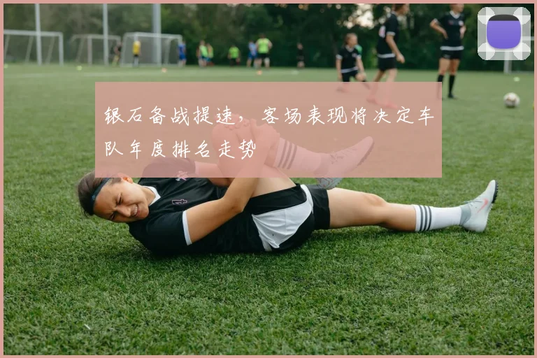 银石备战提速,客场表现将决定车队年度排名走势