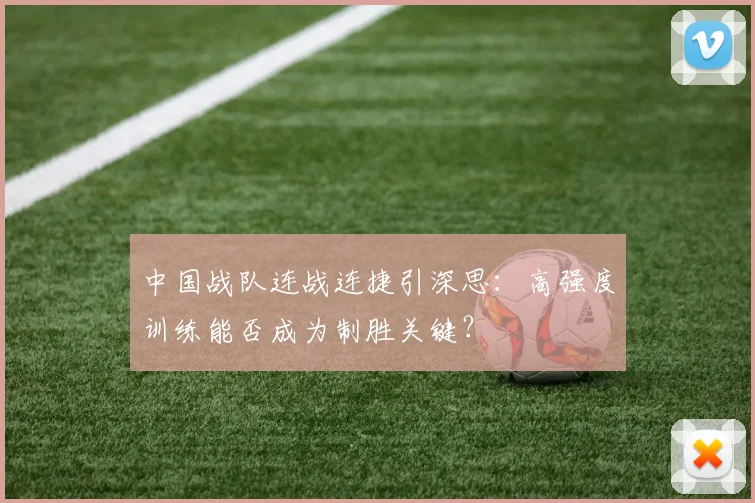 中国战队连战连捷引深思:高强度训练能否成为制胜关键?