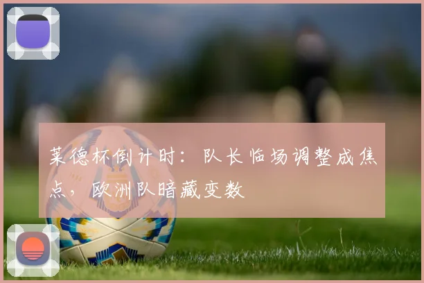 莱德杯倒计时:队长临场调整成焦点,欧洲队暗藏变数