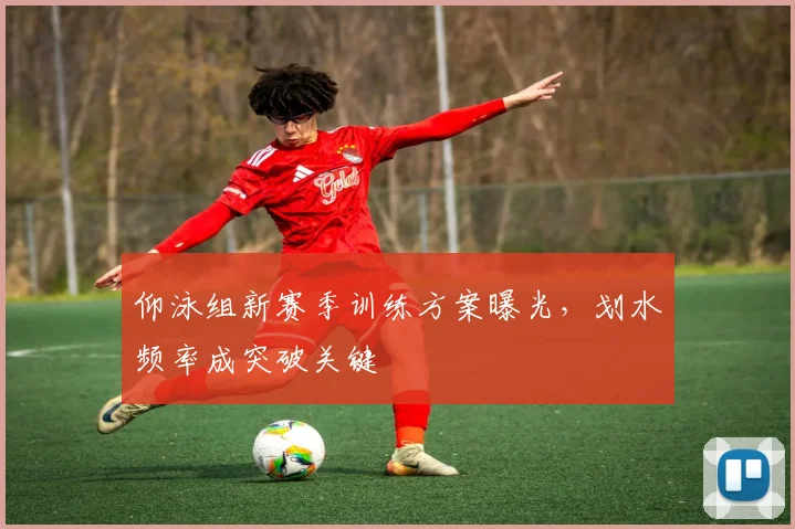 仰泳组新赛季训练方案曝光,划水频率成突破关键
