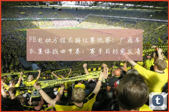 FE电动方程式排位赛观察：厂商车队集体找回节奏，赛季目标愈发清晰