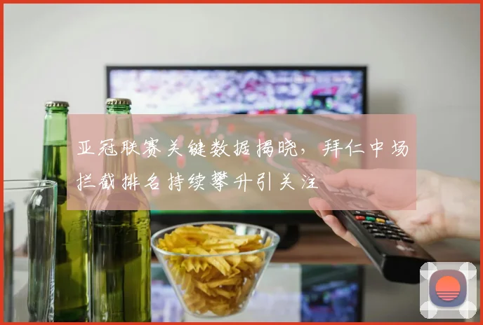 亚冠联赛关键数据揭晓,拜仁中场拦截排名持续攀升引关注