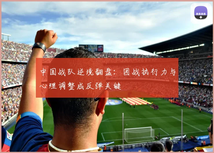中国战队逆境翻盘:团战执行力与心理调整成反弹关键