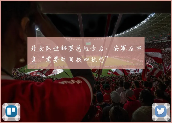 丹麦队世锦赛总结会后,安赛龙坦言“需要时间找回状态”