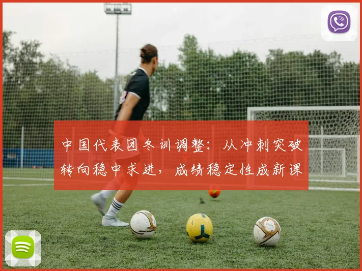 中国代表团冬训调整:从冲刺突破转向稳中求进,成绩稳定性成新课题