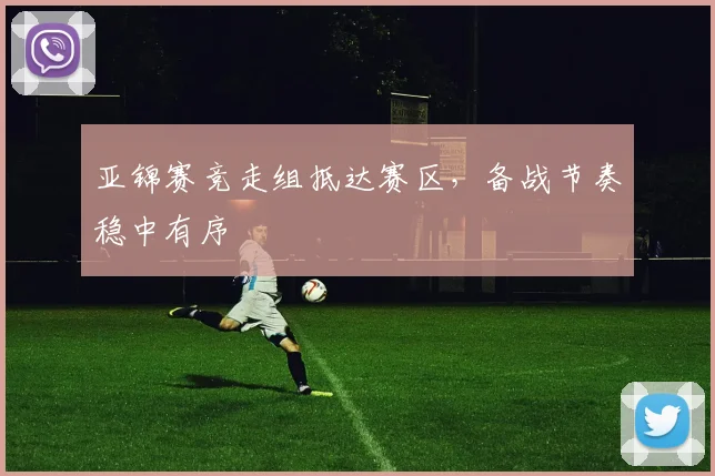 亚锦赛竞走组抵达赛区，备战节奏稳中有序