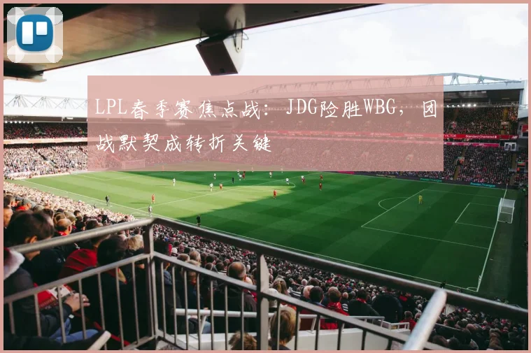 LPL春季赛焦点战:JDG险胜WBG,团战默契成转折关键