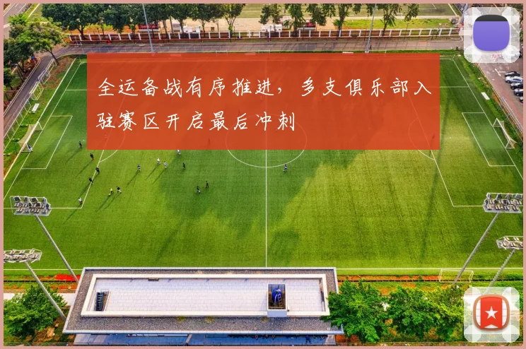 全运备战有序推进，多支俱乐部入驻赛区开启最后冲刺 - 搜狐体育